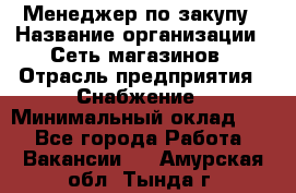 Менеджер по закупу › Название организации ­ Сеть магазинов › Отрасль предприятия ­ Снабжение › Минимальный оклад ­ 1 - Все города Работа » Вакансии   . Амурская обл.,Тында г.